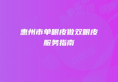 惠州市单眼皮做双眼皮服务指南
