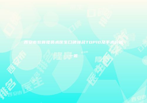 西安市软骨隆鼻术医生口碑排名TOP10及手术价格一览