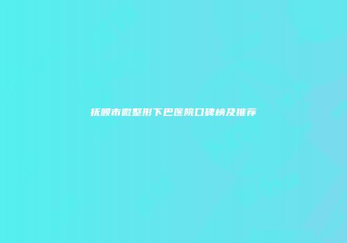 抚顺市微整形下巴医院口碑榜及推荐