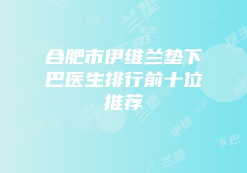 合肥市伊维兰垫下巴医生排行前十位推荐