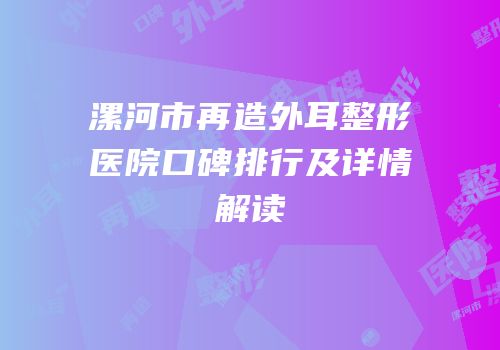 漯河市再造外耳整形医院口碑排行及详情解读
