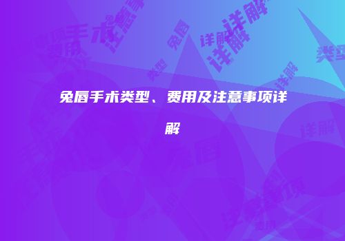 兔唇手术类型、费用及注意事项详解
