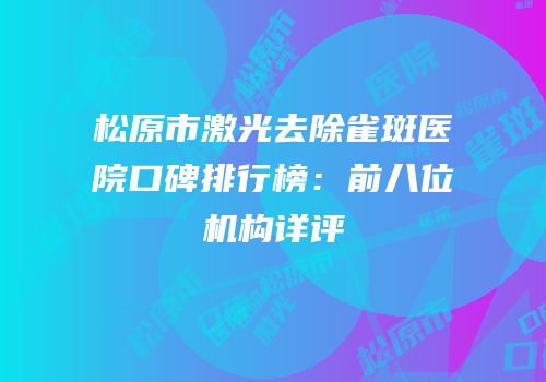 松原市激光去除雀斑医院口碑排行榜：前八位机构详评