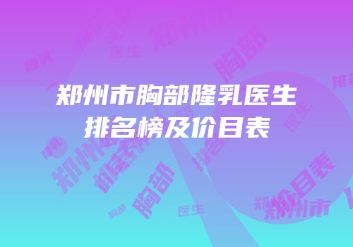 郑州市胸部隆乳医生排名榜及价目表