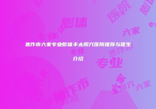 焦作市六家专业膨体丰太阳穴医院推荐与医生介绍