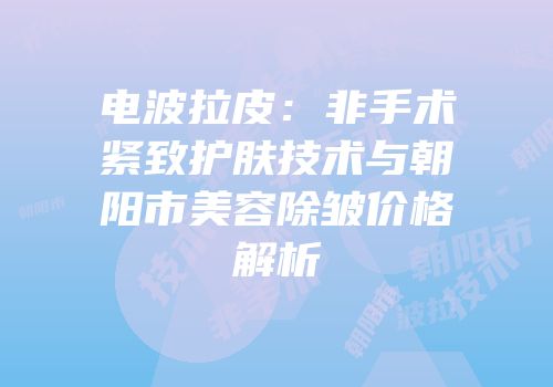 电波拉皮：非手术紧致护肤技术与朝阳市美容除皱价格解析
