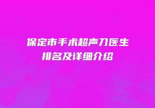 保定市手术超声刀医生排名及详细介绍