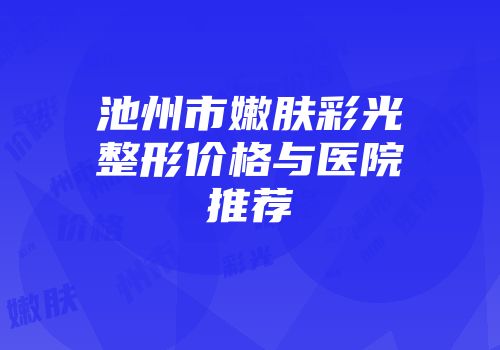 池州市嫩肤彩光整形价格与医院推荐