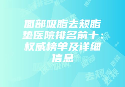 面部吸脂去颊脂垫医院排名前十：权威榜单及详细信息