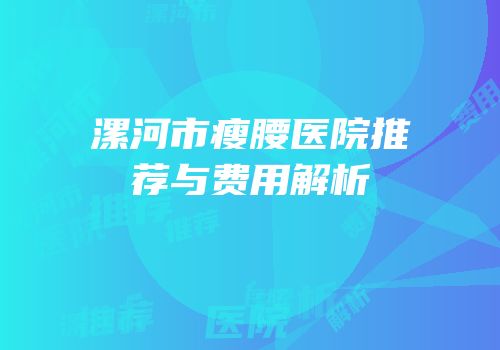 漯河市瘦腰医院推荐与费用解析