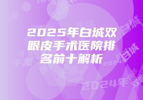 2025年白城双眼皮手术医院排名前十解析