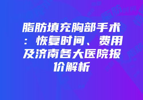 脂肪填充胸部手术：恢复时间、费用及济南各大医院报价解析