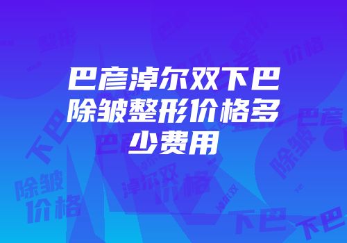 巴彦淖尔双下巴除皱整形价格多少费用