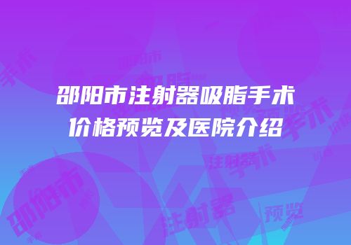 邵阳市注射器吸脂手术价格预览及医院介绍