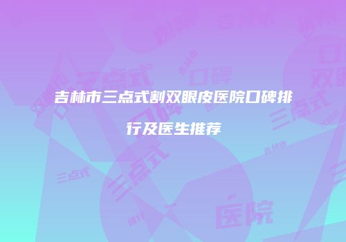 吉林市三点式割双眼皮医院口碑排行及医生推荐