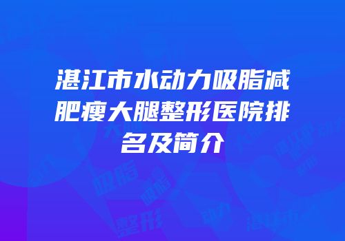 湛江市水动力吸脂减肥瘦大腿整形医院排名及简介
