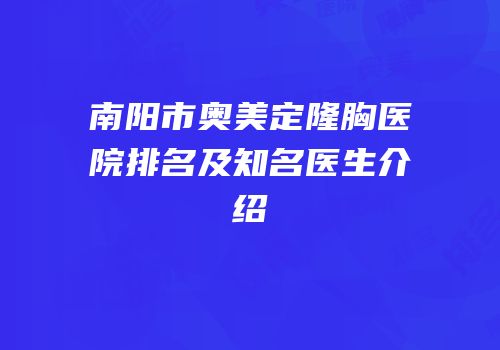 南阳市奥美定隆胸医院排名及知名医生介绍