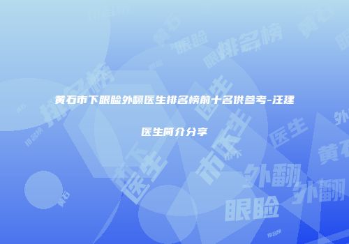 黄石市下眼睑外翻医生排名榜前十名供参考-汪建医生简介分享
