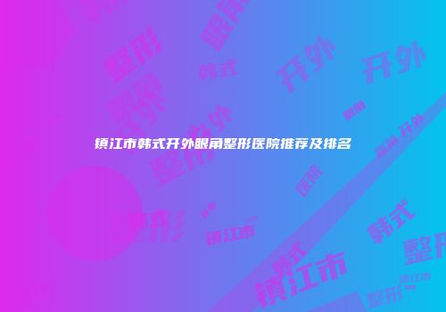 镇江市韩式开外眼角整形医院推荐及排名