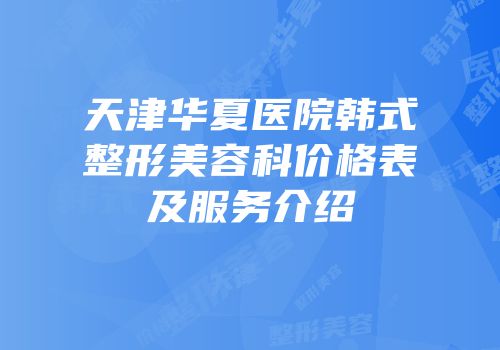 天津华夏医院韩式整形美容科价格表及服务介绍
