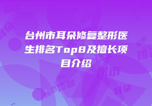 台州市耳朵修复整形医生排名Top8及擅长项目介绍