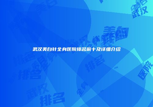 武汉美白针全身医院排名前十及详细介绍