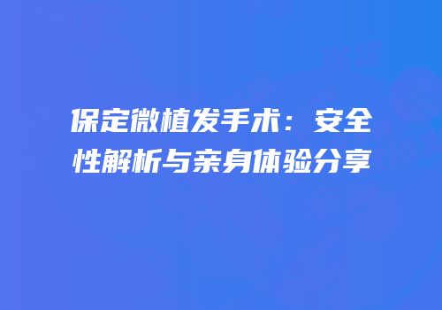 保定微植发手术：安全性解析与亲身体验分享