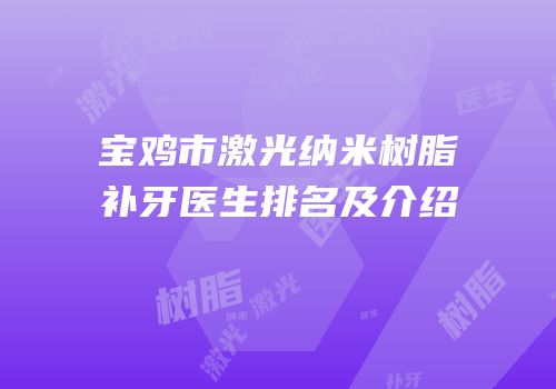 宝鸡市激光纳米树脂补牙医生排名及介绍