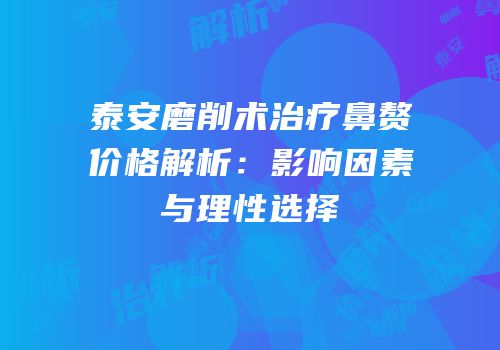 泰安磨削术治疗鼻赘价格解析：影响因素与理性选择