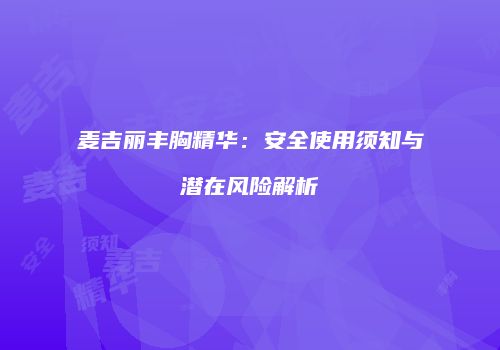 麦吉丽丰胸精华：安全使用须知与潜在风险解析