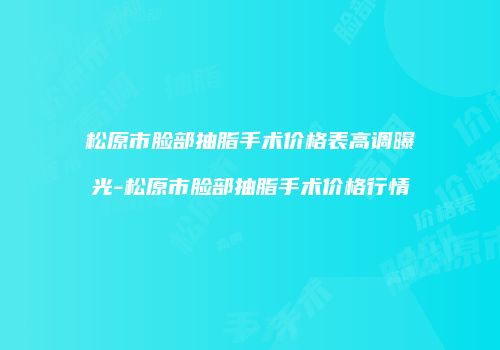 松原市脸部抽脂手术价格表高调曝光-松原市脸部抽脂手术价格行情
