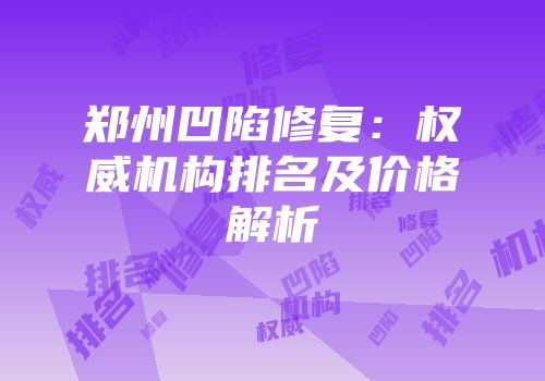 郑州凹陷修复：权威机构排名及价格解析