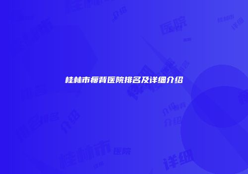 桂林市瘦背医院排名及详细介绍