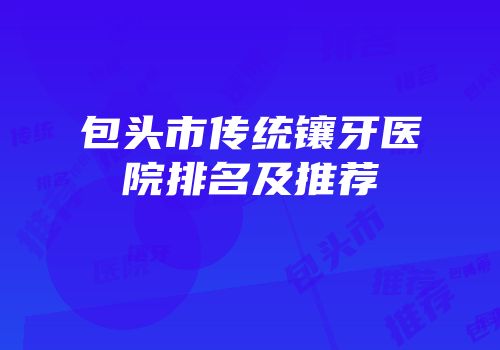 包头市传统镶牙医院排名及推荐
