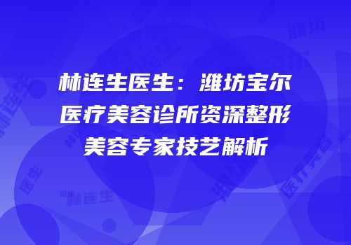 林连生医生：潍坊宝尔医疗美容诊所资深整形美容专家技艺解析