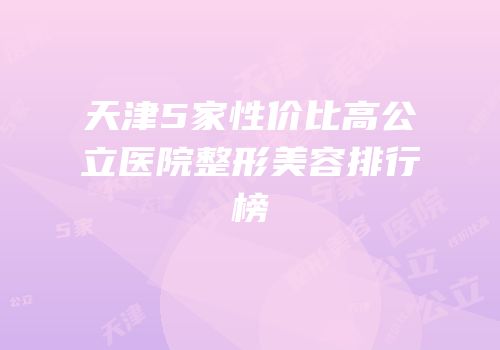 天津5家性价比高公立医院整形美容排行榜
