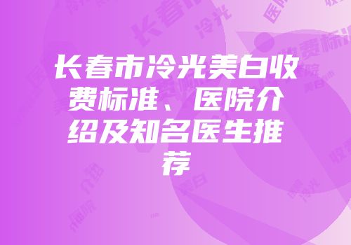 长春市冷光美白收费标准、医院介绍及知名医生推荐