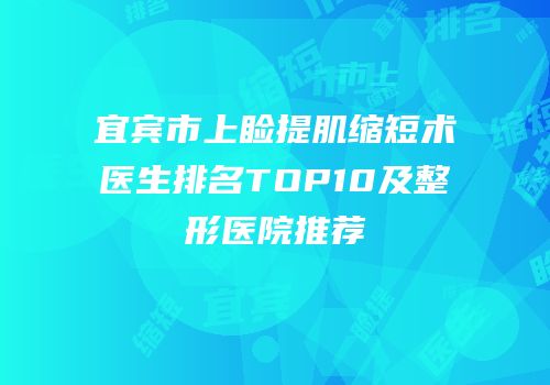 宜宾市上睑提肌缩短术医生排名TOP10及整形医院推荐