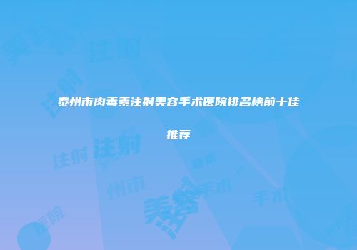 泰州市肉毒素注射美容手术医院排名榜前十佳推荐