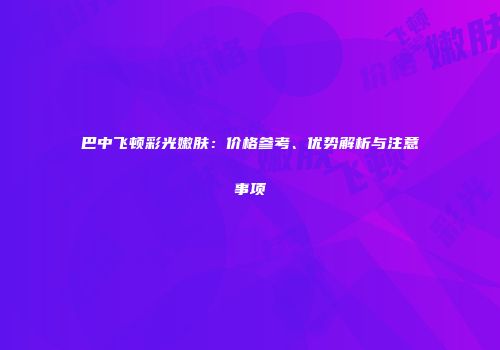 巴中飞顿彩光嫩肤：价格参考、优势解析与注意事项