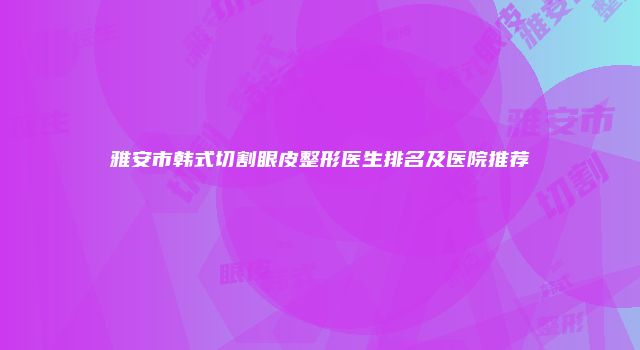 雅安市韩式切割眼皮整形医生排名及医院推荐