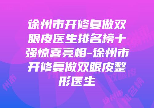 徐州市开修复做双眼皮医生排名榜十强惊喜亮相-徐州市开修复做双眼皮整形医生