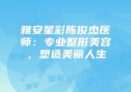 雅安星彩陈俊杰医师：专业整形美容，塑造美丽人生