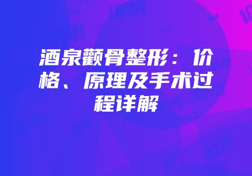 酒泉颧骨整形：价格、原理及手术过程详解