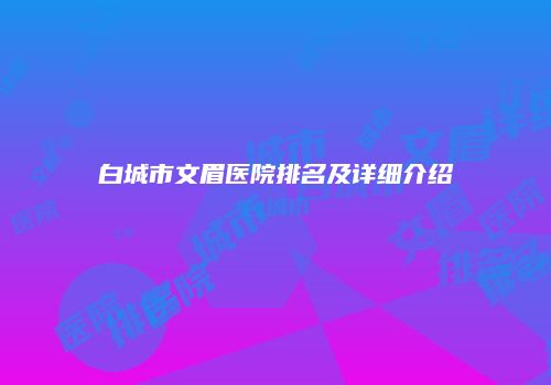 白城市文眉医院排名及详细介绍