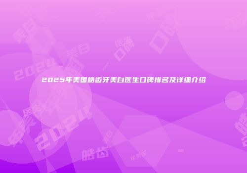 2025年美国皓齿牙美白医生口碑排名及详细介绍