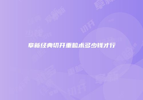 阜新经典切开重睑术多少钱才行