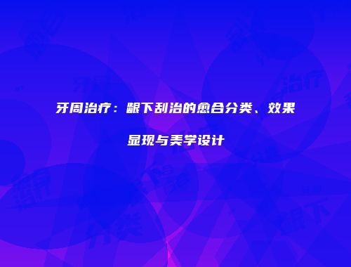 牙周治疗：龈下刮治的愈合分类、效果显现与美学设计