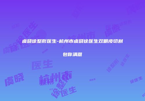 虞晓徐整形医生-杭州市虞晓徐医生双眼皮切割包你满意