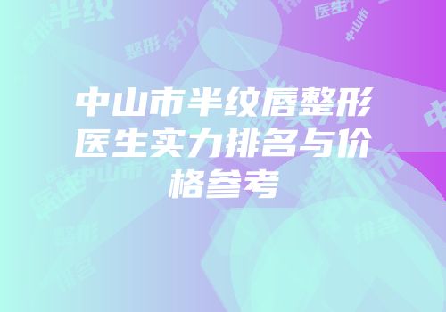 中山市半纹唇整形医生实力排名与价格参考